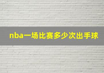 nba一场比赛多少次出手球