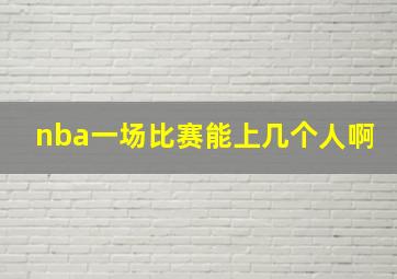 nba一场比赛能上几个人啊