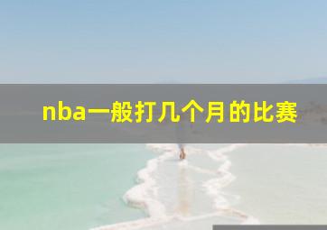 nba一般打几个月的比赛