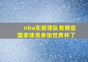 nba东部球队有哪些国家球员参加世界杯了