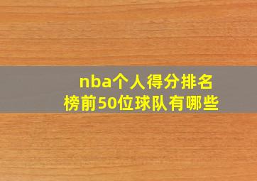 nba个人得分排名榜前50位球队有哪些