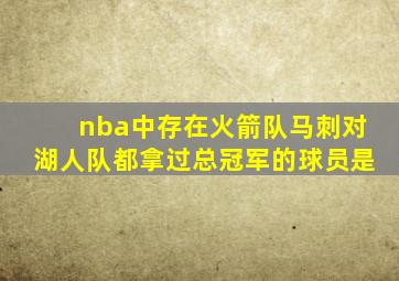 nba中存在火箭队马刺对湖人队都拿过总冠军的球员是