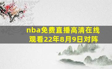 nba免费直播高清在线观看22年8月9日对阵