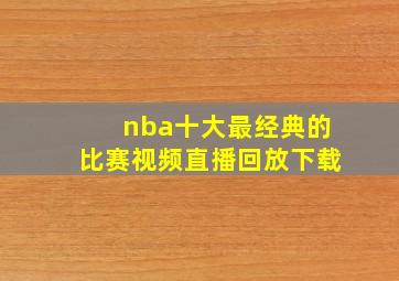 nba十大最经典的比赛视频直播回放下载