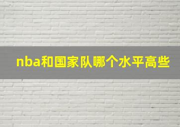 nba和国家队哪个水平高些