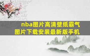 nba图片高清壁纸霸气图片下载安装最新版手机