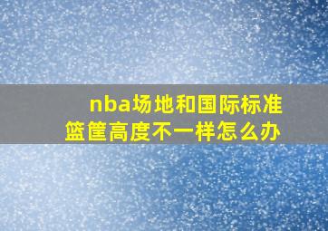 nba场地和国际标准篮筐高度不一样怎么办