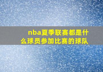 nba夏季联赛都是什么球员参加比赛的球队