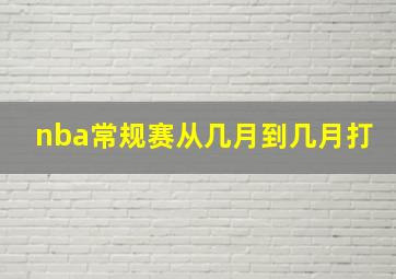 nba常规赛从几月到几月打