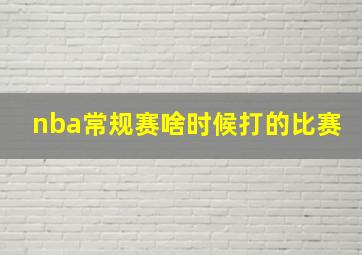 nba常规赛啥时候打的比赛