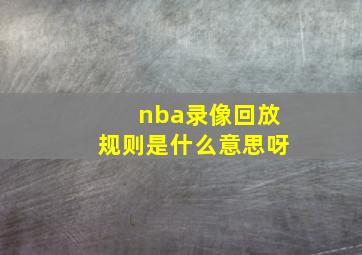 nba录像回放规则是什么意思呀