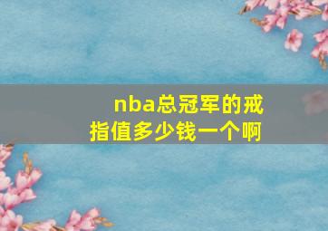 nba总冠军的戒指值多少钱一个啊