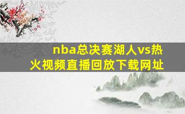 nba总决赛湖人vs热火视频直播回放下载网址