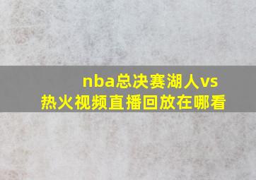 nba总决赛湖人vs热火视频直播回放在哪看