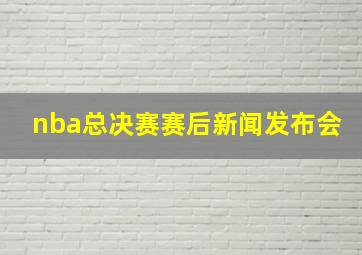 nba总决赛赛后新闻发布会