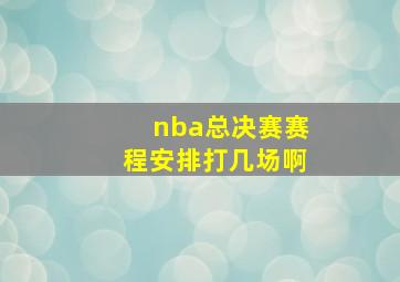 nba总决赛赛程安排打几场啊