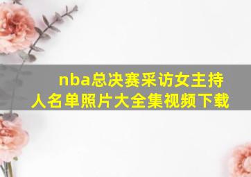 nba总决赛采访女主持人名单照片大全集视频下载