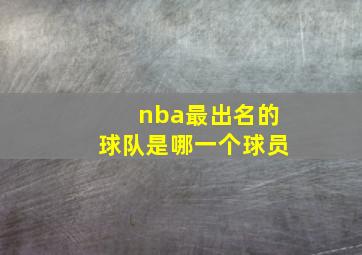 nba最出名的球队是哪一个球员