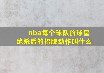 nba每个球队的球星绝杀后的招牌动作叫什么