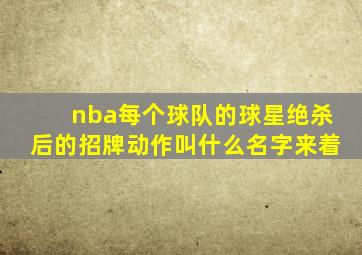 nba每个球队的球星绝杀后的招牌动作叫什么名字来着