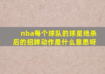 nba每个球队的球星绝杀后的招牌动作是什么意思呀