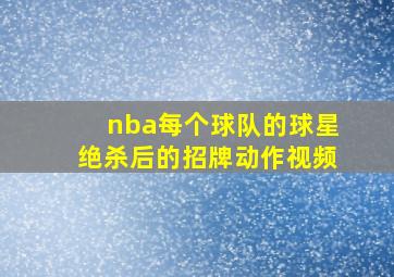 nba每个球队的球星绝杀后的招牌动作视频