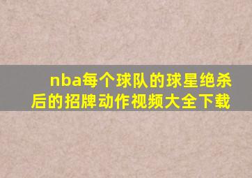 nba每个球队的球星绝杀后的招牌动作视频大全下载