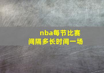 nba每节比赛间隔多长时间一场