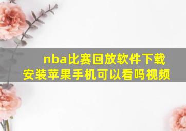 nba比赛回放软件下载安装苹果手机可以看吗视频