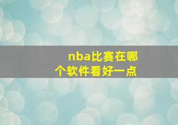 nba比赛在哪个软件看好一点