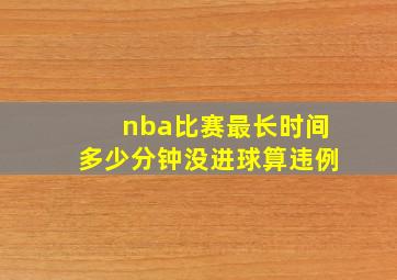 nba比赛最长时间多少分钟没进球算违例