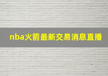 nba火箭最新交易消息直播