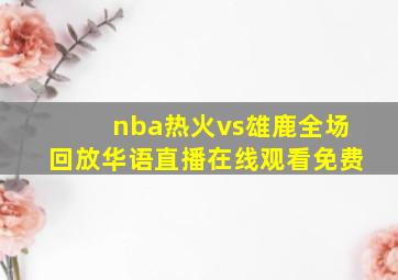 nba热火vs雄鹿全场回放华语直播在线观看免费