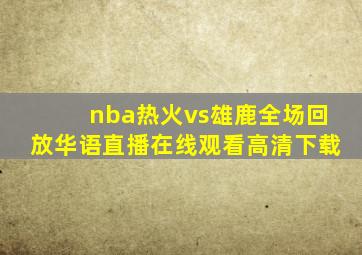 nba热火vs雄鹿全场回放华语直播在线观看高清下载