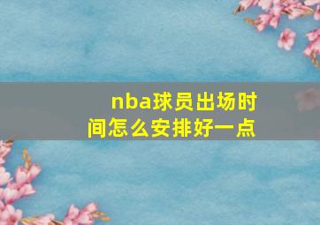 nba球员出场时间怎么安排好一点