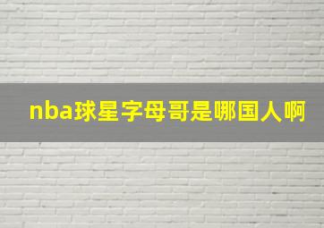 nba球星字母哥是哪国人啊