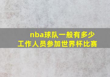 nba球队一般有多少工作人员参加世界杯比赛