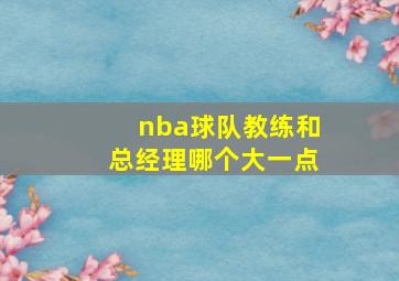 nba球队教练和总经理哪个大一点