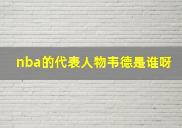 nba的代表人物韦德是谁呀