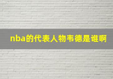 nba的代表人物韦德是谁啊