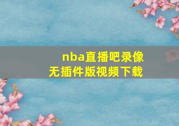 nba直播吧录像无插件版视频下载