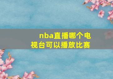 nba直播哪个电视台可以播放比赛