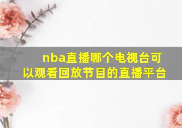 nba直播哪个电视台可以观看回放节目的直播平台