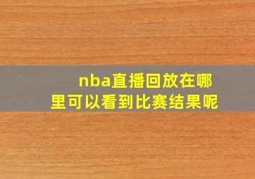 nba直播回放在哪里可以看到比赛结果呢