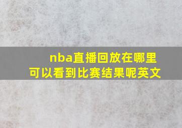 nba直播回放在哪里可以看到比赛结果呢英文