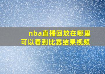 nba直播回放在哪里可以看到比赛结果视频