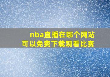 nba直播在哪个网站可以免费下载观看比赛