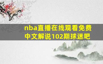 nba直播在线观看免费中文解说102期球迷吧