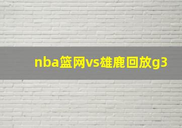 nba篮网vs雄鹿回放g3