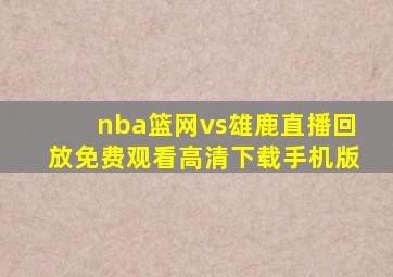 nba篮网vs雄鹿直播回放免费观看高清下载手机版